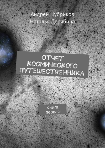 Книга Отчет космического путешественника. Книга первая (Наталья Дерябина, Андрей Цубриков)